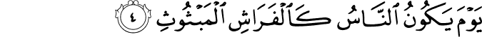 يَوۡمَ يَكُوۡنُ النَّاسُ كَالۡفَرَاشِ الۡمَبۡثُوۡثِۙ‏