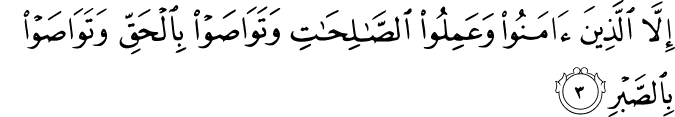 اِلَّا الَّذِيۡنَ اٰمَنُوۡا وَ عَمِلُوا الصّٰلِحٰتِ وَتَوَاصَوۡا بِالۡحَقِّ   ۙ وَتَوَاصَوۡا بِالصَّبۡرِ‏