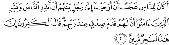 اَكَانَ لِلنَّاسِ عَجَبًا اَنۡ اَوۡحَيۡنَاۤ اِلٰى رَجُلٍ مِّنۡهُمۡ اَنۡ اَنۡذِرِ النَّاسَ وَبَشِّرِ الَّذِيۡنَ اٰمَنُوۡۤا اَنَّ لَهُمۡ قَدَمَ صِدۡقٍ عِنۡدَ رَبِّهِمۡ​ؕ قَالَ الۡكٰفِرُوۡنَ اِنَّ هٰذَا لَسٰحِرٌ مُّبِيۡنٌ‏