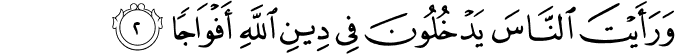 وَرَاَيۡتَ النَّاسَ يَدۡخُلُوۡنَ فِىۡ دِيۡنِ اللّٰهِ اَفۡوَاجًا ۙ‏