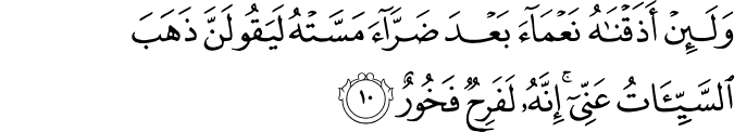 وَلَٮِٕنۡ اَذَقۡنٰهُ نَـعۡمَآءَ بَعۡدَ ضَرَّآءَ مَسَّتۡهُ لَيَـقُوۡلَنَّ ذَهَبَ السَّيِّاٰتُ عَنِّىۡ​ ؕ اِنَّهٗ لَـفَرِحٌ فَخُوۡرٌۙ‏