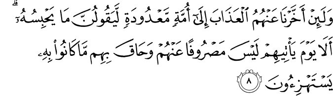 وَلَٮِٕنۡ اَخَّرۡنَا عَنۡهُمُ الۡعَذَابَ اِلٰٓى اُمَّةٍ مَّعۡدُوۡدَةٍ لَّيَـقُوۡلُنَّ مَا يَحۡبِسُهٗؕ اَلَا يَوۡمَ يَاۡتِيۡهِمۡ لَـيۡسَ مَصۡرُوۡفًا عَنۡهُمۡ وَحَاقَ بِهِمۡ مَّا كَانُوۡا بِهٖ يَسۡتَهۡزِءُوۡنَ‏