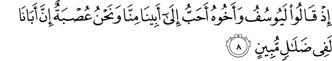 اِذۡ قَالُوۡا لَيُوۡسُفُ وَاَخُوۡهُ اَحَبُّ اِلٰٓى اَبِيۡنَا مِنَّا وَنَحۡنُ عُصۡبَةٌ  ؕ اِنَّ اَبَانَا لَفِىۡ ضَلٰلٍ مُّبِيۡنِ ​ۖ ​ۚ‏
