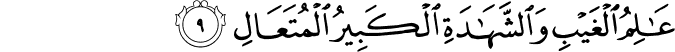عٰلِمُ الۡغَيۡبِ وَالشَّهَادَةِ الۡكَبِيۡرُ الۡمُتَعَالِ‏