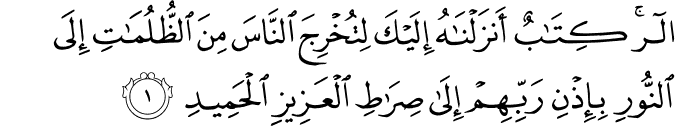 الۤرٰ​ كِتٰبٌ اَنۡزَلۡنٰهُ اِلَيۡكَ لِـتُخۡرِجَ النَّاسَ مِنَ الظُّلُمٰتِ اِلَى النُّوۡرِ  ۙ بِاِذۡنِ رَبِّهِمۡ اِلٰى صِرَاطِ الۡعَزِيۡزِ الۡحَمِيۡدِۙ‏