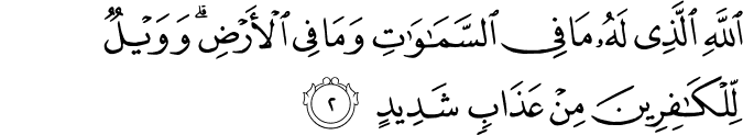 اللّٰهِ الَّذِىۡ لَهٗ مَا فِى السَّمٰوٰتِ وَمَا فِى الۡاَرۡضِ​ؕ وَوَيۡلٌ لِّـلۡكٰفِرِيۡنَ مِنۡ عَذَابٍ شَدِيۡدِ ۙ‏