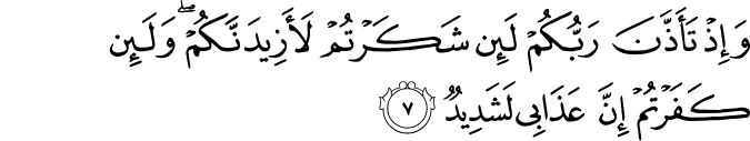 وَاِذۡ تَاَذَّنَ رَبُّكُمۡ لَٮِٕنۡ شَكَرۡتُمۡ لَاَزِيۡدَنَّـكُمۡ​ وَلَٮِٕنۡ كَفَرۡتُمۡ اِنَّ عَذَابِىۡ لَشَدِيۡدٌ‏