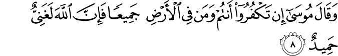 وَقَالَ مُوۡسٰٓى اِنۡ تَكۡفُرُوۡۤا اَنۡـتُمۡ وَمَنۡ فِى الۡاَرۡضِ جَمِيۡعًا ۙ فَاِنَّ اللّٰهَ لَـغَنِىٌّ حَمِيۡدٌ‏