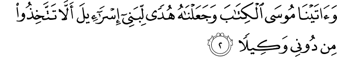 وَاٰتَيۡنَا مُوۡسَى الۡـكِتٰبَ وَ جَعَلۡنٰهُ هُدًى لِّبَنِىۡۤ اِسۡرَآءِيۡلَ اَلَّا تَتَّخِذُوۡا مِنۡ دُوۡنِىۡ وَكِيۡلًا ؕ‏