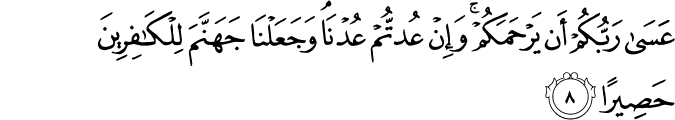 عَسٰى رَبُّكُمۡ اَنۡ يَّرۡحَمَكُمۡ​ ۚ وَاِنۡ عُدْتُّمۡ عُدۡنَا​ۘ وَجَعَلۡنَا جَهَنَّمَ لِلۡكٰفِرِيۡنَ حَصِيۡرًا‏