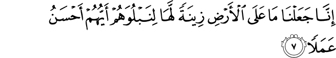 اِنَّا جَعَلۡنَا مَا عَلَى الۡاَرۡضِ زِيۡنَةً لَّهَا لِنَبۡلُوَهُمۡ اَ يُّهُمۡ اَحۡسَنُ عَمَلًا‏