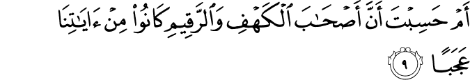 اَمۡ حَسِبۡتَ اَنَّ اَصۡحٰبَ الۡـكَهۡفِ وَالرَّقِيۡمِۙ كَانُوۡا مِنۡ اٰيٰتِنَا عَجَبًا‏