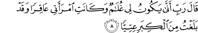 قَالَ رَبِّ اَنّٰى يَكُوۡنُ لِىۡ غُلٰمٌ وَّكَانَتِ امۡرَاَتِىۡ عَاقِرًا وَّقَدۡ بَلَـغۡتُ مِنَ الۡـكِبَرِ عِتِيًّا‏