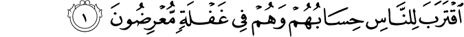 اِقۡتَرَبَ لِلنَّاسِ حِسَابُهُمۡ وَهُمۡ فِىۡ غَفۡلَةٍ مُّعۡرِضُوۡنَ​ۚ‏