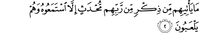 مَا يَاۡتِيۡهِمۡ مِّنۡ ذِكۡرٍ مِّنۡ رَّبِّہِمۡ مُّحۡدَثٍ اِلَّا اسۡتَمَعُوۡهُ وَهُمۡ يَلۡعَبُوۡنَۙ‏