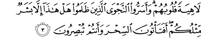 لَاهِيَةً قُلُوۡبُهُمۡ​ ؕ وَاَسَرُّوا النَّجۡوَى​ۖ الَّذِيۡنَ ظَلَمُوۡا ​ۖ  هَلۡ هٰذَاۤ اِلَّا بَشَرٌ مِّثۡلُكُمۡ​ ۚ اَفَتَاۡتُوۡنَ السِّحۡرَ وَاَنۡتُمۡ تُبۡصِرُوۡنَ‏ ﻿﻿