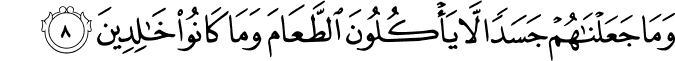وَمَا جَعَلۡنٰهُمۡ جَسَدًا لَّا يَاۡكُلُوۡنَ الطَّعَامَ وَمَا كَانُوۡا خٰلِدِيۡنَ‏ ﻿﻿