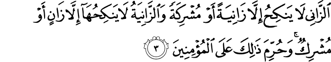 اَلزَّانِىۡ لَا يَنۡكِحُ اِلَّا زَانِيَةً اَوۡ مُشۡرِكَةً  وَّ الزَّانِيَةُ لَا يَنۡكِحُهَاۤ اِلَّا زَانٍ اَوۡ مُشۡرِكٌ​ ۚ وَحُرِّمَ ذٰ لِكَ عَلَى الۡمُؤۡمِنِيۡنَ‏ ﻿﻿