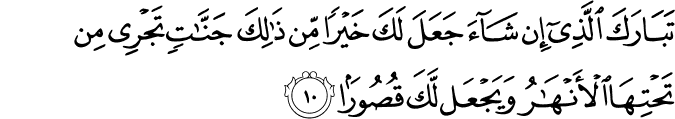 تَبٰـرَكَ الَّذِىۡۤ اِنۡ شَآءَ جَعَلَ لَكَ خَيۡرًا مِّنۡ ذٰ لِكَ جَنّٰتٍ تَجۡرِىۡ مِنۡ تَحۡتِهَا الۡاَنۡهٰرُ ۙ وَيَجۡعَلْ لَّكَ قُصُوۡرًا‏