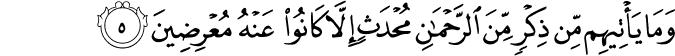 وَمَا يَاۡتِيۡهِمۡ مِّنۡ ذِكۡرٍ مِّنَ الرَّحۡمٰنِ مُحۡدَثٍ اِلَّا كَانُوۡا عَنۡهُ مُعۡرِضِيۡنَ‏