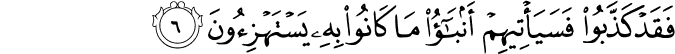 فَقَدۡ كَذَّبُوۡا فَسَيَاۡتِيۡهِمۡ اَنۡۢـبٰٓــؤُا مَا كَانُوۡا بِهٖ يَسۡتَهۡزِءُوۡنَ‏ ﻿﻿