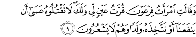 وَقَالَتِ امۡرَاَتُ فِرۡعَوۡنَ قُرَّتُ عَيۡنٍ لِّىۡ وَلَكَ​ ؕ لَا تَقۡتُلُوۡهُ ​ۖ  عَسٰٓى اَنۡ يَّـنۡفَعَنَاۤ اَوۡ نَـتَّخِذَهٗ وَلَدًا وَّهُمۡ لَا يَشۡعُرُوۡنَ‏ ﻿﻿