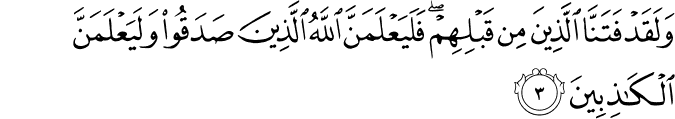 وَلَقَدۡ فَتَـنَّا الَّذِيۡنَ مِنۡ قَبۡلِهِمۡ​ فَلَيَـعۡلَمَنَّ اللّٰهُ الَّذِيۡنَ صَدَقُوۡا وَلَيَعۡلَمَنَّ الۡكٰذِبِيۡنَ‏