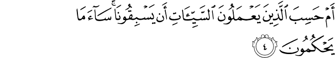 اَمۡ حَسِبَ الَّذِيۡنَ يَعۡمَلُوۡنَ السَّيِّاٰتِ اَنۡ يَّسۡبِقُوۡنَا​ ؕ سَآءَ مَا يَحۡكُمُوۡنَ‏