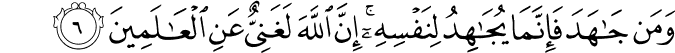 وَمَنۡ جَاهَدَ فَاِنَّمَا يُجَاهِدُ لِنَفۡسِهٖؕ اِنَّ اللّٰهَ لَـغَنِىٌّ عَنِ الۡعٰلَمِيۡنَ‏