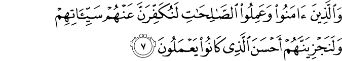 وَالَّذِيۡنَ اٰمَنُوۡا وَعَمِلُوا الصّٰلِحٰتِ لَـنُكَفِّرَنَّ عَنۡهُمۡ سَيِّاٰتِهِمۡ وَلَـنَجۡزِيَنَّهُمۡ اَحۡسَنَ الَّذِىۡ كَانُوۡا يَعۡمَلُوۡنَ‏