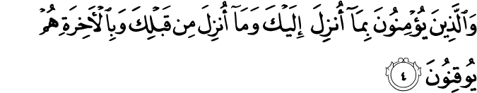 وَالَّذِيۡنَ يُؤۡمِنُوۡنَ بِمَۤا اُنۡزِلَ اِلَيۡكَ وَمَاۤ اُنۡزِلَ مِنۡ قَبۡلِكَۚ وَبِالۡاٰخِرَةِ هُمۡ يُوۡقِنُوۡنَؕ‏