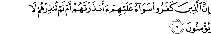 اِنَّ الَّذِيۡنَ كَفَرُوۡا سَوَآءٌ عَلَيۡهِمۡ ءَاَنۡذَرۡتَهُمۡ اَمۡ لَمۡ تُنۡذِرۡهُمۡ لَا يُؤۡمِنُوۡنَ‏