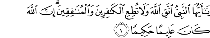 يٰۤـاَيُّهَا النَّبِىُّ اتَّقِ اللّٰهَ وَلَا تُطِعِ الۡكٰفِرِيۡنَ وَالۡمُنٰفِقِيۡنَ​ ؕ اِنَّ اللّٰهَ كَانَ عَلِيۡمًا حَكِيۡمًا ۙ‏