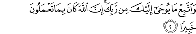 وَّاتَّبِعۡ مَا يُوۡحٰٓى اِلَيۡكَ مِنۡ رَّبِّكَ​ ؕ اِنَّ اللّٰهَ كَانَ بِمَا تَعۡمَلُوۡنَ خَبِيۡرًا ۙ‏