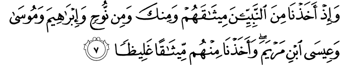 وَاِذۡ اَخَذۡنَا مِنَ النَّبِيّٖنَ مِيۡثَاقَهُمۡ وَمِنۡكَ وَمِنۡ نُّوۡحٍ وَّاِبۡرٰهِيۡمَ وَمُوۡسٰى وَعِيۡسَى ابۡنِ مَرۡيَمَ وَاَخَذۡنَا مِنۡهُمۡ مِّيۡثاقًا غَلِيۡظًا ۙ‏ ﻿﻿