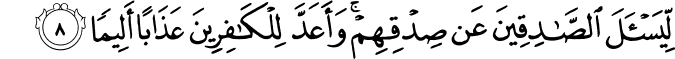 لِّيَسۡئَلَ الصّٰدِقِيۡنَ عَنۡ صِدۡقِهِمۡ​ۚ وَاَعَدَّ لِلۡكٰفِرِيۡنَ عَذَابًا اَ لِيۡمًا‏