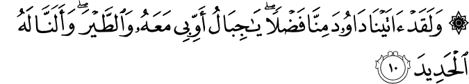 وَلَقَدۡ اٰتَيۡنَا دَاوٗدَ مِنَّا فَضۡلًا ؕ يٰجِبَالُ اَوِّبِىۡ مَعَهٗ وَالطَّيۡرَ ۚ وَاَلَــنَّا لَـهُ الۡحَدِيۡدَ ۙ‏