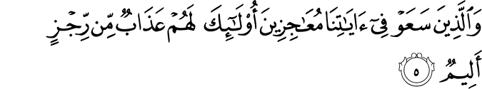 وَالَّذِيۡنَ سَعَوۡ فِىۡۤ اٰيٰتِنَا مُعٰجِزِيۡنَ اُولٰٓٮِٕكَ لَهُمۡ عَذَابٌ مِّنۡ رِّجۡزٍ اَلِيۡمٌ‏