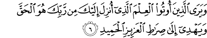 وَيَرَى الَّذِيۡنَ اُوۡتُوا الۡعِلۡمَ الَّذِىۡۤ اُنۡزِلَ اِلَيۡكَ مِنۡ رَّبِّكَ هُوَ الۡحَـقَّ ۙ وَيَهۡدِىۡۤ اِلٰى صِرَاطِ الۡعَزِيۡزِ الۡحَمِيۡدِ‏