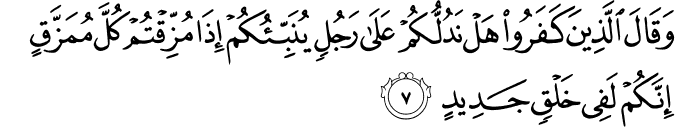 وَقَالَ الَّذِيۡنَ كَفَرُوۡا هَلۡ نَدُلُّكُمۡ عَلٰى رَجُلٍ يُّنَبِّئُكُمۡ اِذَا مُزِّقۡتُمۡ كُلَّ مُمَزَّقٍۙ اِنَّكُمۡ لَفِىۡ خَلۡقٍ جَدِيۡدٍۚ‏