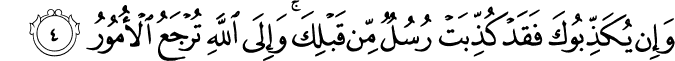وَاِنۡ يُّكَذِّبُوۡكَ فَقَدۡ كُذِّبَتۡ رُسُلٌ مِّنۡ قَبۡلِكَؕ وَاِلَى اللّٰهِ تُرۡجَعُ الۡاُمُوۡرُ‏