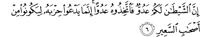 اِنَّ الشَّيۡطٰنَ لَـكُمۡ عَدُوٌّ فَاتَّخِذُوۡهُ عَدُوًّا ؕ اِنَّمَا يَدۡعُوۡا حِزۡبَهٗ لِيَكُوۡنُوۡا مِنۡ اَصۡحٰبِ السَّعِيۡرِؕ‏