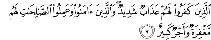 اَ لَّذِيۡنَ كَفَرُوۡا لَهُمۡ عَذَابٌ شَدِيۡدٌ ؕ وَّالَّذِيۡنَ اٰمَنُوا وَعَمِلُوۡا الصّٰلِحٰتِ لَهُمۡ مَّغۡفِرَةٌ وَّاَجۡرٌ كَبِيۡرٌ‏