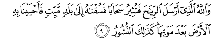 وَاللّٰهُ الَّذِىۡۤ اَرۡسَلَ الرِّيٰحَ فَتُثِيۡرُ سَحَابًا فَسُقۡنٰهُ اِلٰى بَلَدٍ مَّيِّتٍ فَاَحۡيَيۡنَا بِهِ الۡاَرۡضَ بَعۡدَ مَوۡتِهَا ؕ كَذٰلِكَ النُّشُوۡرُ‏ ﻿﻿