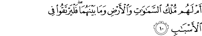 اَمۡ لَهُمۡ مُّلۡكُ السَّمٰوٰتِ وَالۡاَرۡضِ وَمَا بَيۡنَهُمَا​فَلۡيَرۡتَقُوۡا فِى الۡاَسۡبَابِ‏