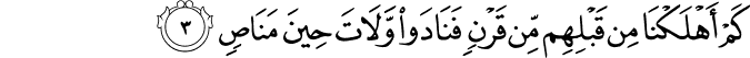 كَمۡ اَهۡلَـكۡنَا مِنۡ قَبۡلِهِمۡ مِّنۡ قَرۡنٍ فَنَادَوْا وَّلَاتَ حِيۡنَ مَنَاصٍ‏