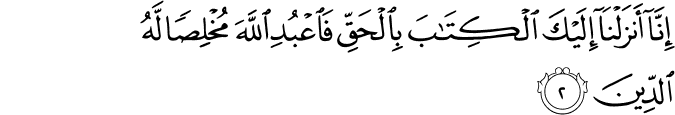 اِنَّاۤ اَنۡزَلۡنَاۤ اِلَيۡكَ الۡكِتٰبَ بِالۡحَقِّ فَاعۡبُدِ اللّٰهَ مُخۡلِصًا لَّهُ الدِّيۡنَ ؕ‏