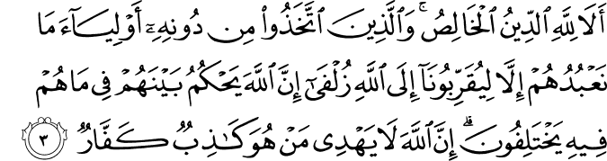 اَلَا لِلّٰهِ الدِّيۡنُ الۡخَالِصُ​ ؕ وَالَّذِيۡنَ اتَّخَذُوۡا مِنۡ دُوۡنِهٖۤ اَوۡلِيَآءَ​ ۘ مَا نَعۡبُدُهُمۡ اِلَّا لِيُقَرِّبُوۡنَاۤ اِلَى اللّٰهِ زُلۡفٰى ؕ اِنَّ اللّٰهَ يَحۡكُمُ بَيۡنَهُمۡ فِىۡ مَا هُمۡ فِيۡهِ يَخۡتَلِفُوۡنَ ؕ اِنَّ اللّٰهَ لَا يَهۡدِىۡ مَنۡ هُوَ كٰذِبٌ كَفَّارٌ‏