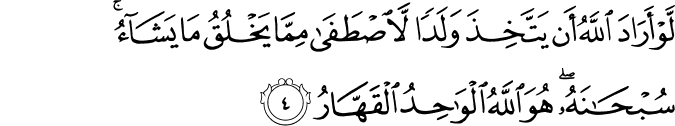 لَوۡ اَرَادَ اللّٰهُ اَنۡ يَّـتَّخِذَ وَلَدًا لَّاصۡطَفٰى مِمَّا يَخۡلُقُ مَا يَشَآءُ​ ۙ سُبۡحٰنَهٗ​ ؕ هُوَ اللّٰهُ الۡوَاحِدُ الۡقَهَّارُ‏