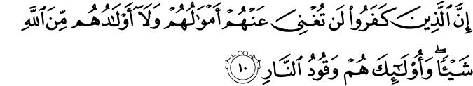 اِنَّ الَّذِيۡنَ كَفَرُوۡا لَنۡ تُغۡنِىَ عَنۡهُمۡ اَمۡوَالُهُمۡ وَلَاۤ اَوۡلَادُهُمۡ مِّنَ اللّٰهِ شَيۡـــًٔا​ ؕ وَاُولٰٓٮِٕكَ هُمۡ وَقُوۡدُ النَّارِۙ‏